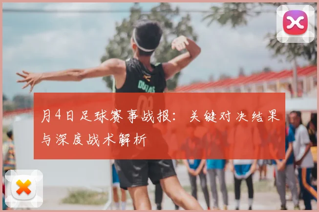 月4日足球赛事战报：关键对决结果与深度战术解析