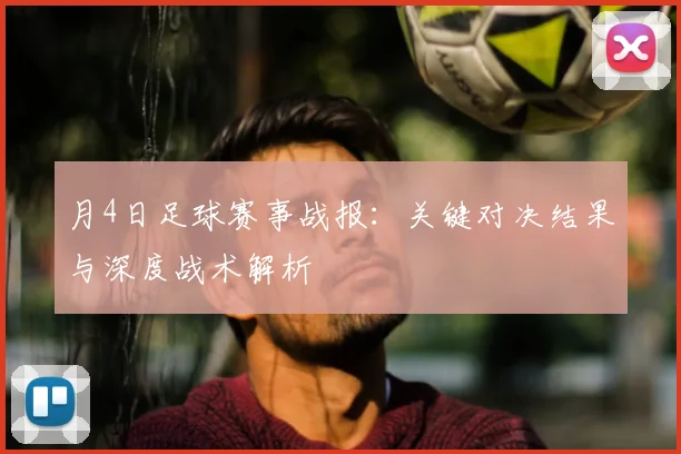 月4日足球赛事战报：关键对决结果与深度战术解析
