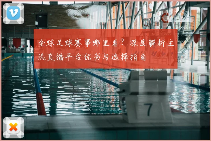 全球足球赛事哪里看？深度解析主流直播平台优劣与选择指南