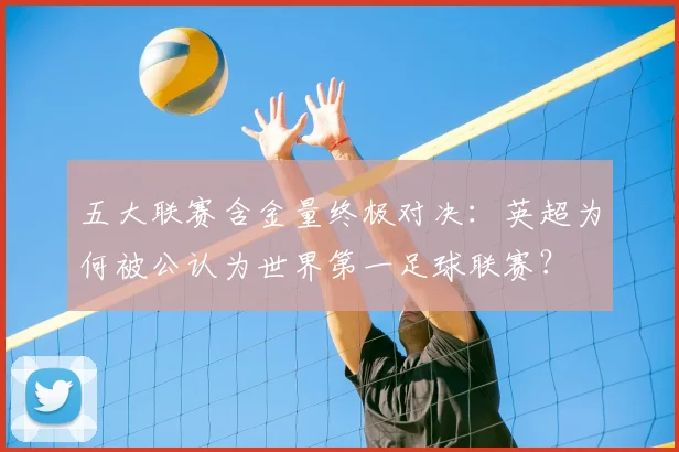 五大联赛含金量终极对决：英超为何被公认为世界第一足球联赛？