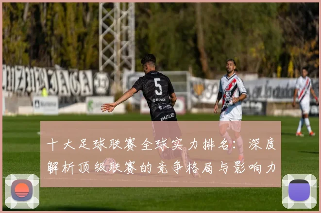 十大足球联赛全球实力排名：深度解析顶级联赛的竞争格局与影响力