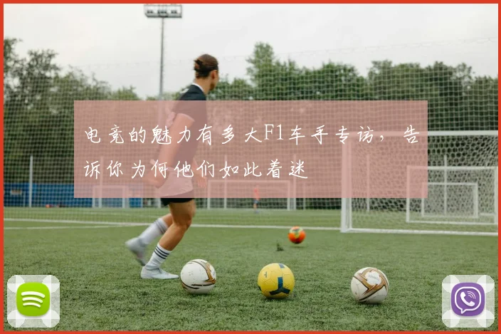 电竞的魅力有多大F1车手专访，告诉你为何他们如此着迷
