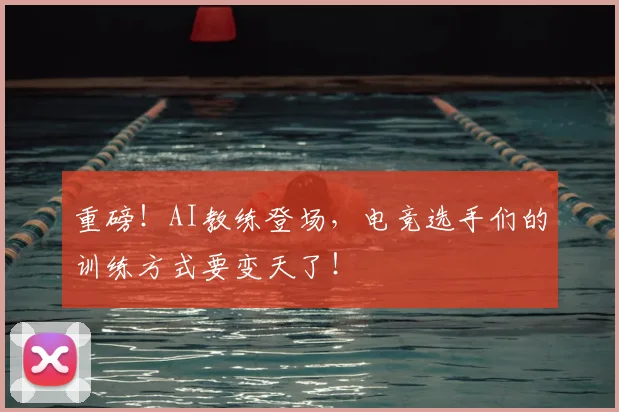 重磅！AI教练登场，电竞选手们的训练方式要变天了！