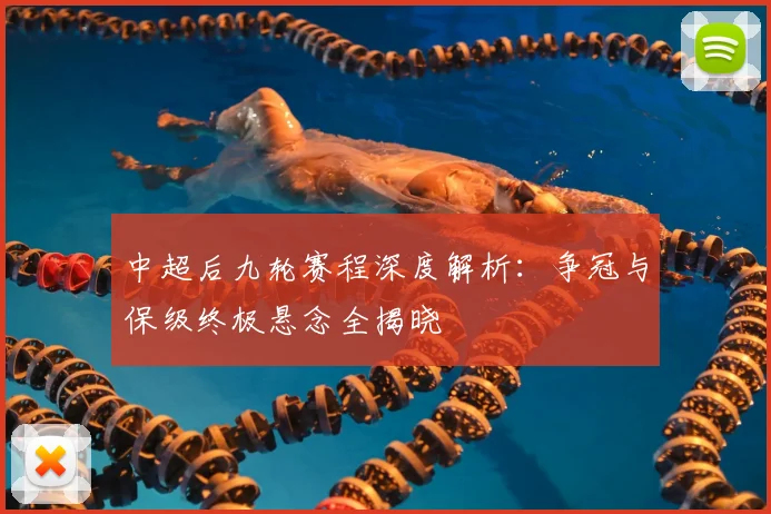 中超后九轮赛程深度解析：争冠与保级终极悬念全揭晓