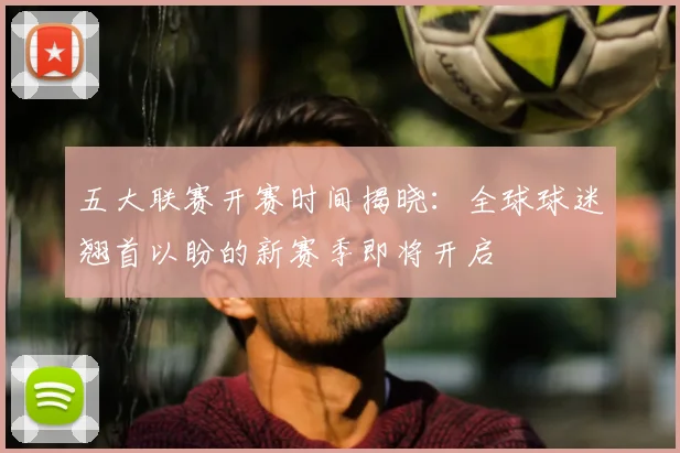五大联赛开赛时间揭晓：全球球迷翘首以盼的新赛季即将开启