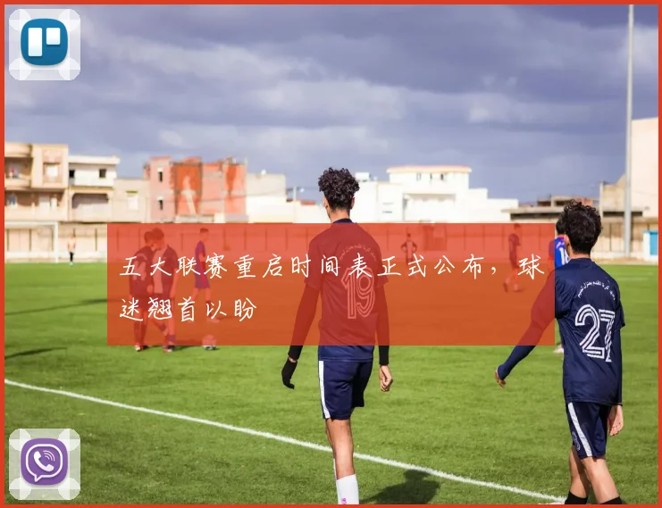 五大联赛重启时间表正式公布,球迷翘首以盼