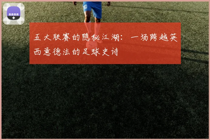 五大联赛的隐秘江湖:一场跨越英西意德法的足球史诗