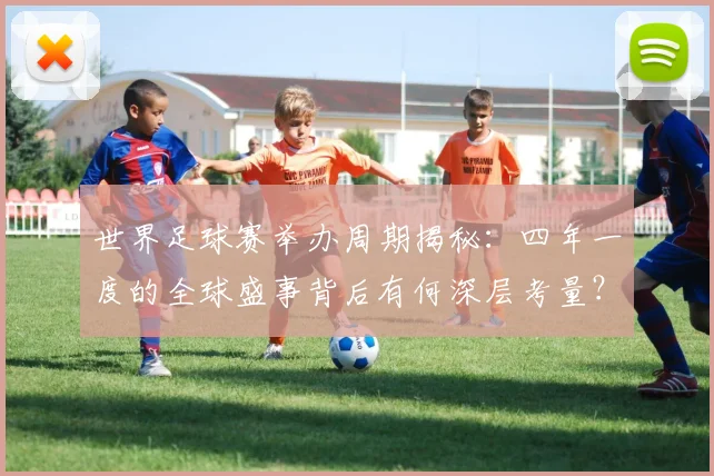 世界足球赛举办周期揭秘：四年一度的全球盛事背后有何深层考量？_20260610190151