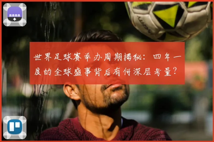 世界足球赛举办周期揭秘：四年一度的全球盛事背后有何深层考量？_20260610190151