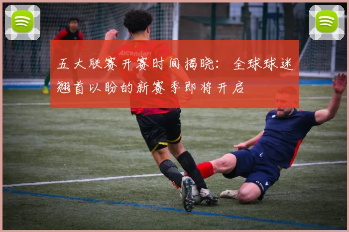 五大联赛开赛时间揭晓:全球球迷翘首以盼的新赛季即将开启