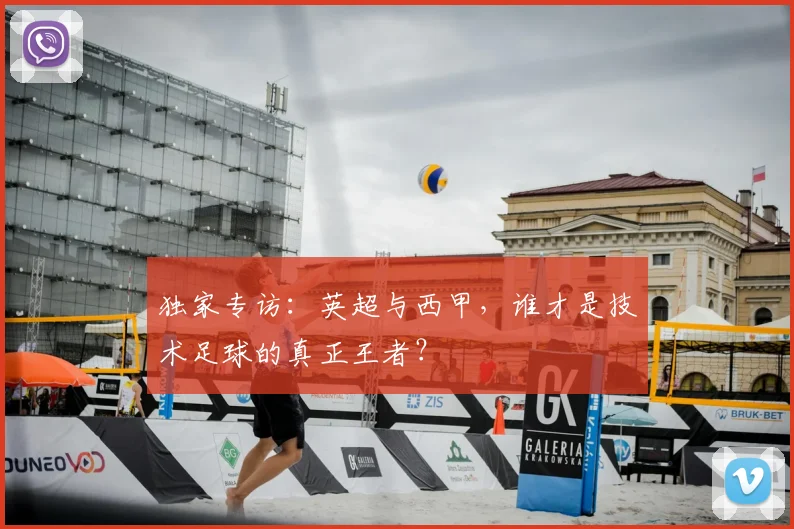独家专访：英超与西甲，谁才是技术足球的真正王者？