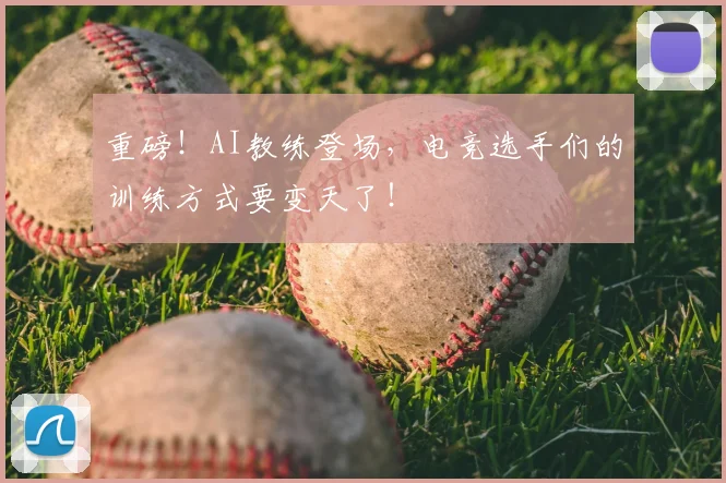重磅！AI教练登场，电竞选手们的训练方式要变天了！