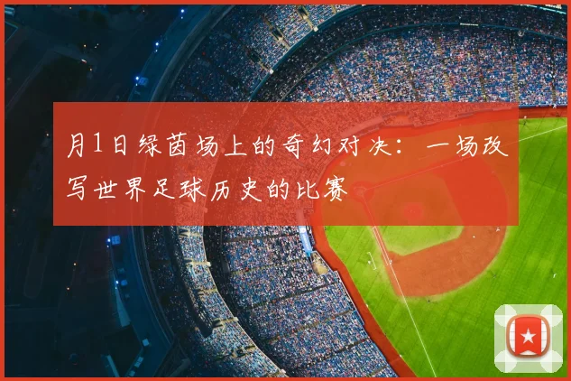 月1日绿茵场上的奇幻对决：一场改写世界足球历史的比赛