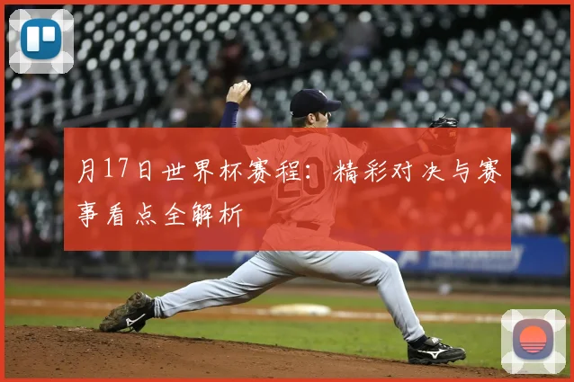 月17日世界杯赛程：精彩对决与赛事看点全解析