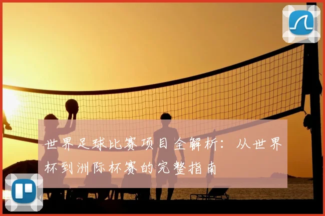 世界足球比赛项目全解析：从世界杯到洲际杯赛的完整指南