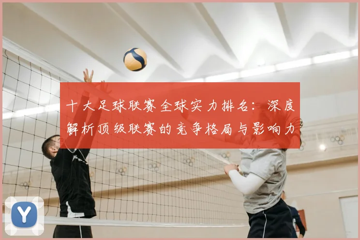 十大足球联赛全球实力排名：深度解析顶级联赛的竞争格局与影响力